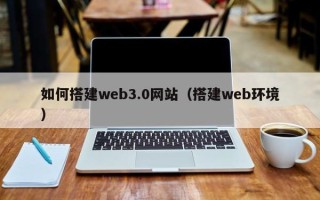 义乌如何搭建web3.0网站（搭建web环境）