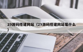 义乌29源码搭建网站（29源码搭建网站是什么）