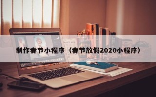 义乌制作春节小程序（春节放假2020小程序）