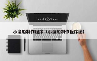 义乌小渔船制作程序（小渔船制作程序图）