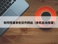 义乌如何搭建单机软件网站（单机游戏搭建）
