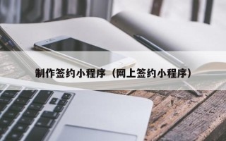 义乌制作签约小程序（网上签约小程序）